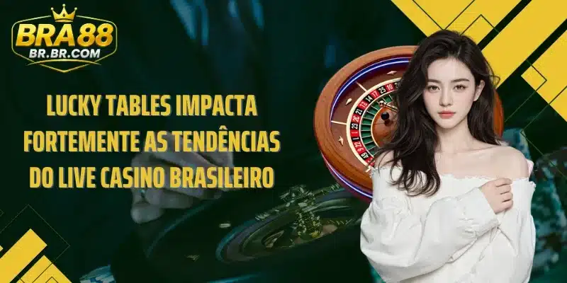 Lucky Tables impacta fortemente as tendências do live casino brasileiro